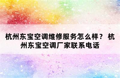 杭州东宝空调维修服务怎么样？ 杭州东宝空调厂家联系电话